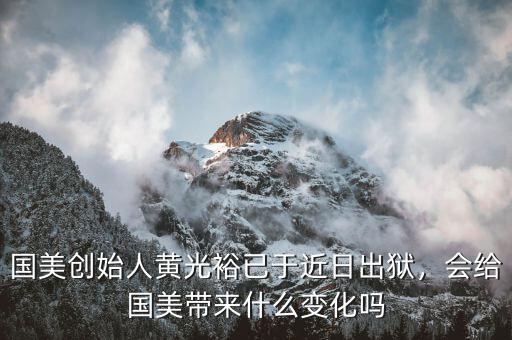 國(guó)美創(chuàng)始人黃光裕已于近日出獄，會(huì)給國(guó)美帶來(lái)什么變化嗎