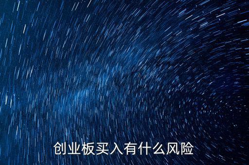 買創業板股票有什么風險,買創業板股票風險很大嗎