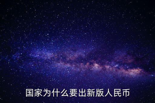 為什么要發行新版人民幣,國家為什么要出新版人民幣
