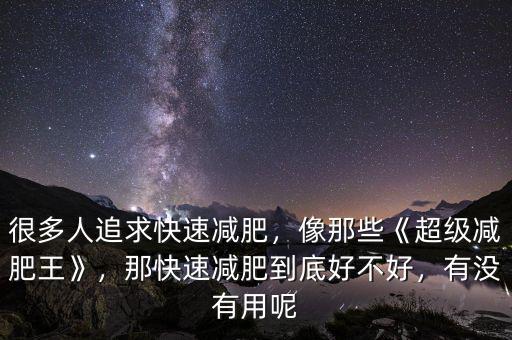 很多人追求快速減肥，像那些《超級減肥王》，那快速減肥到底好不好，有沒有用呢