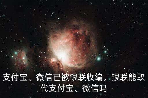 支付寶、微信已被銀聯(lián)收編，銀聯(lián)能取代支付寶、微信嗎