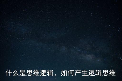 什么是思維邏輯，如何產(chǎn)生邏輯思維