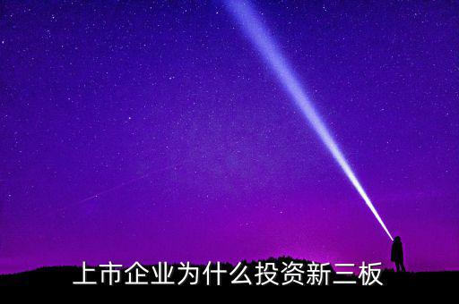 新三板一般會上市什么版,上市企業為什么投資新三板