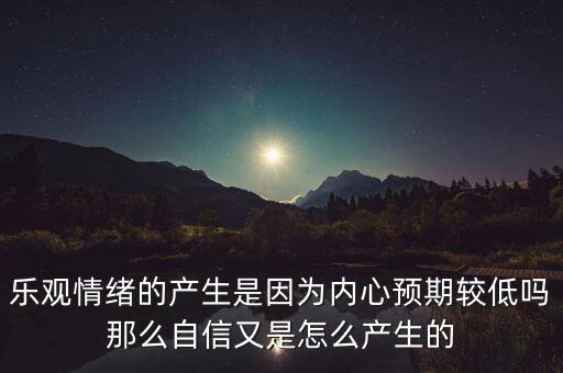 樂觀情緒的產生是因為內心預期較低嗎那么自信又是怎么產生的
