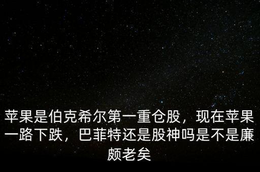 蘋果是伯克希爾第一重倉股，現在蘋果一路下跌，巴菲特還是股神嗎是不是廉頗老矣
