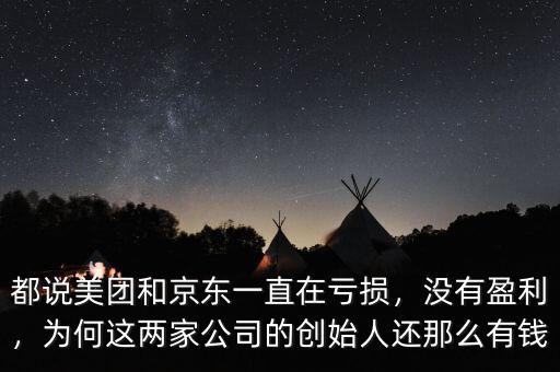 都說美團和京東一直在虧損，沒有盈利，為何這兩家公司的創始人還那么有錢