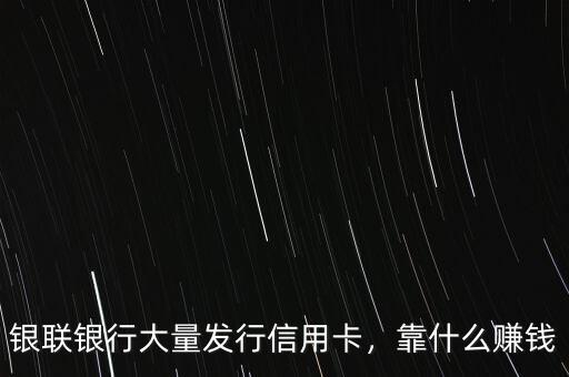 銀聯銀行大量發行信用卡，靠什么賺錢