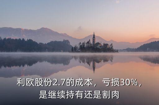 利歐股份2.7的成本，虧損30%，是繼續(xù)持有還是割肉
