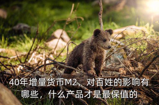 40年增量貨幣M2，對百姓的影響有哪些，什么產品才是最保值的