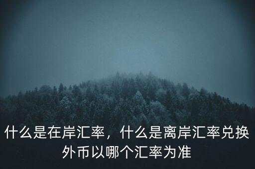 什么是在岸匯率，什么是離岸匯率兌換外幣以哪個匯率為準