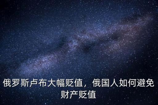 俄羅斯盧布大幅貶值，俄國人如何避免財產(chǎn)貶值