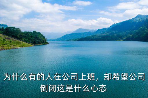 為什么有的人在公司上班，卻希望公司倒閉這是什么心態
