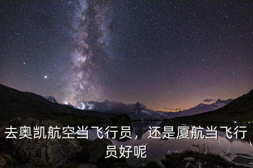 去奧凱航空當飛行員，還是廈航當飛行員好呢