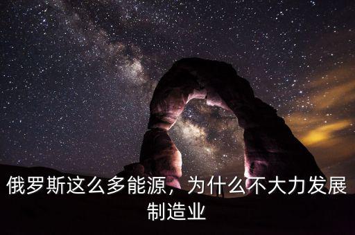 俄羅斯這么多能源，為什么不大力發展制造業