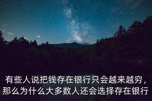 有些人說把錢存在銀行只會越來越窮，那么為什么大多數人還會選擇存在銀行
