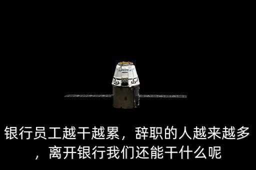 銀行員工越干越累，辭職的人越來越多，離開銀行我們還能干什么呢