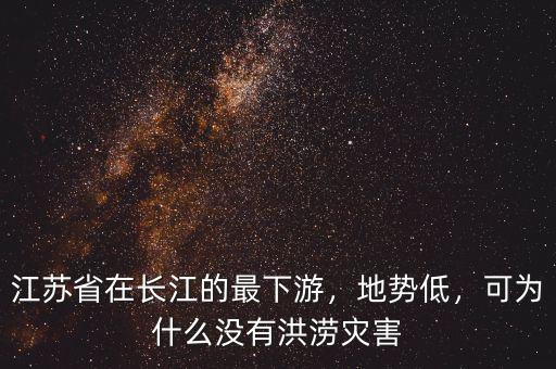 江蘇省在長江的最下游，地勢低，可為什么沒有洪澇災害