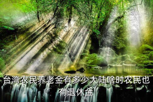 臺灣退休金多少,大陸啥時農民也有退休金