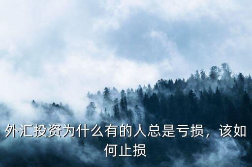 外匯投資為什么有的人總是虧損，該如何止損
