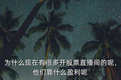 為什么現在有很多開股票直播間的呢，他們靠什么盈利呢