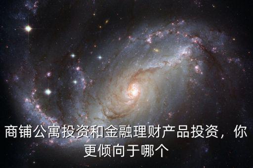 商鋪公寓投資和金融理財產品投資，你更傾向于哪個