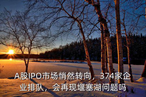 歷史IPO暫停有多少排隊企業退出,374家企業排隊