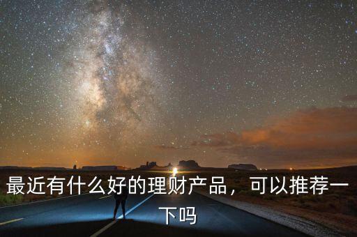 最近有什么好的理財產品，可以推薦一下嗎