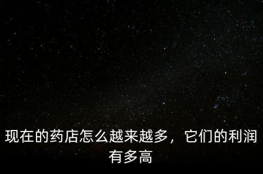 現在的藥店怎么越來越多，它們的利潤有多高