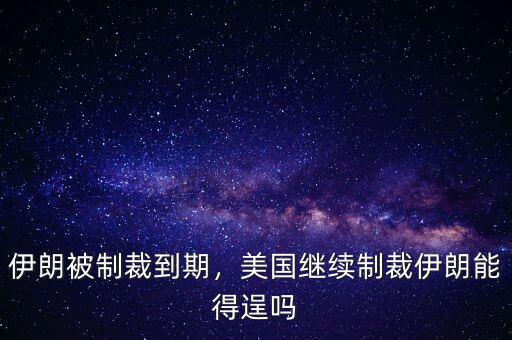 伊朗被制裁到期，美國繼續制裁伊朗能得逞嗎