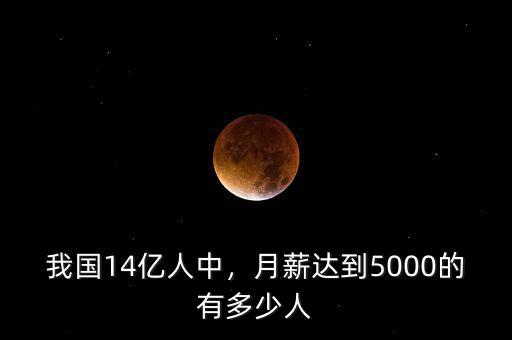 我國14億人中，月薪達到5000的有多少人