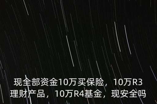 現(xiàn)全部資金10萬買保險，10萬R3理財產(chǎn)品，10萬R4基金，現(xiàn)安全嗎
