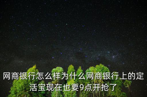 網商銀行怎么樣為什么網商銀行上的定活寶現在也要9點開搶了