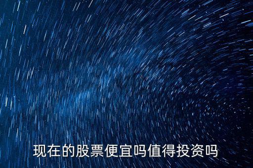 現在的股票便宜嗎值得投資嗎