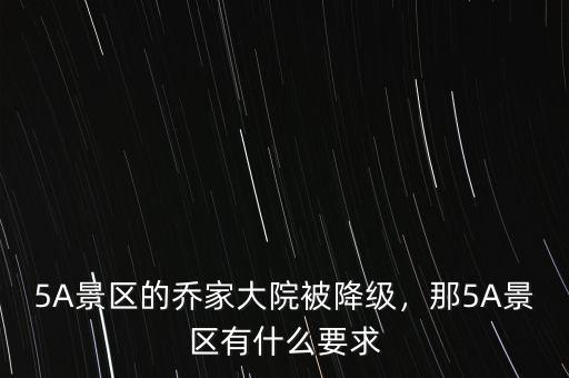 5A景區的喬家大院被降級，那5A景區有什么要求