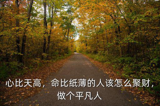 心比天高，命比紙薄的人該怎么聚財，做個平凡人