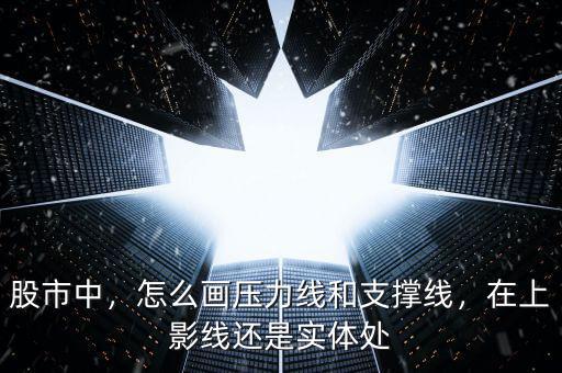 股市中，怎么畫壓力線和支撐線，在上影線還是實體處
