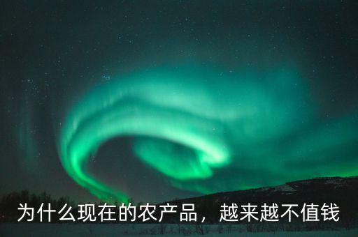 中國的農產品為什么不止錢,為什么有的農產品的價格很低