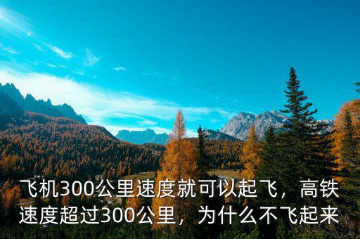 飛機300公里速度就可以起飛，高鐵速度超過300公里，為什么不飛起來