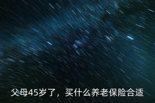 45歲買什么養老保險,買什么養老保險合適