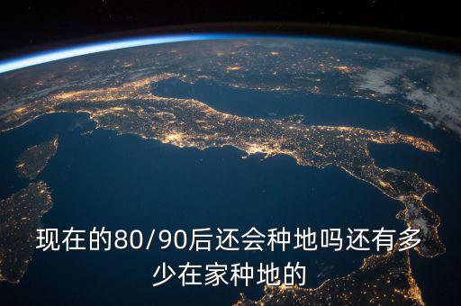 現在的80/90后還會種地嗎還有多少在家種地的