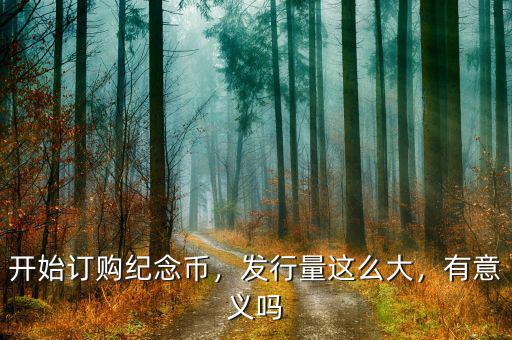 開始訂購紀念幣，發行量這么大，有意義嗎