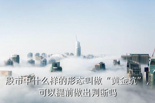 股市黃金坑是什么意思,什么是股市黃金坑戰法