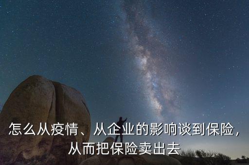 怎么從疫情、從企業的影響談到保險，從而把保險賣出去