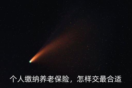 個人繳納養老保險怎么交,怎樣交最合適
