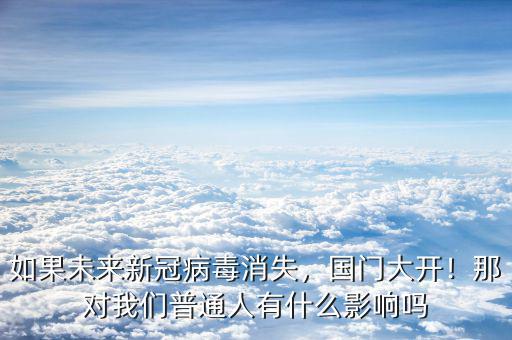 如果未來新冠病毒消失，國門大開！那對我們普通人有什么影響嗎
