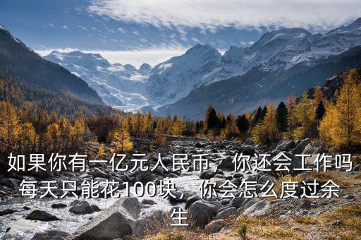 如果你有一億元人民幣，你還會(huì)工作嗎每天只能花100塊，你會(huì)怎么度過余生