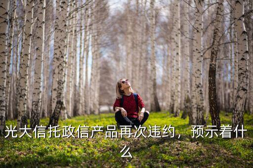 光大信托政信產品再次違約，預示著什么