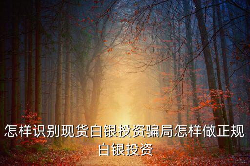 怎樣識別現貨白銀投資騙局怎樣做正規白銀投資