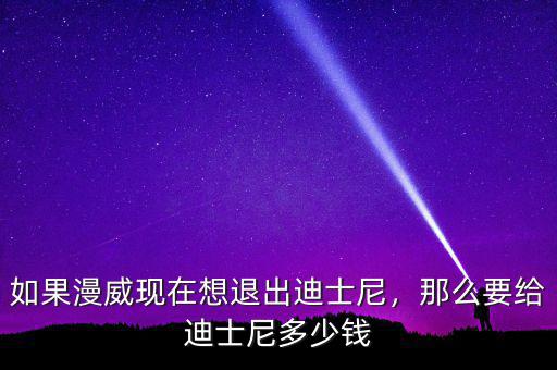 漫威迪士尼收購多少錢,如果漫威現在想退出迪士尼