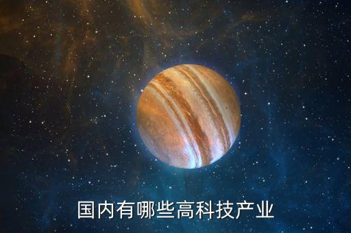 中國有多少產業,國內有哪些高科技產業
